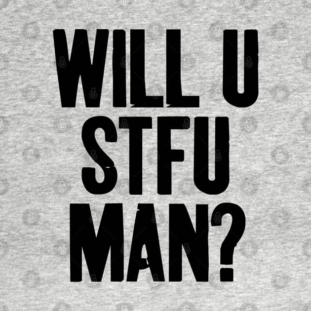 WILL U STFU MAN? by NAYAZstore